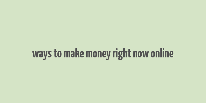 ways to make money right now online