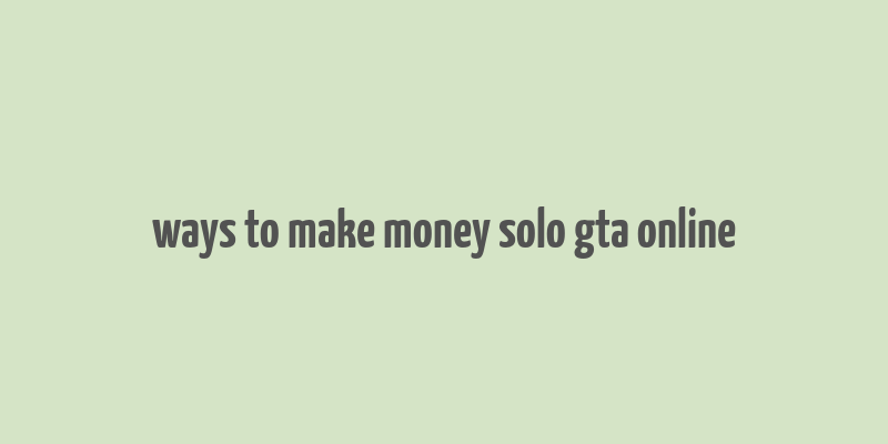 ways to make money solo gta online