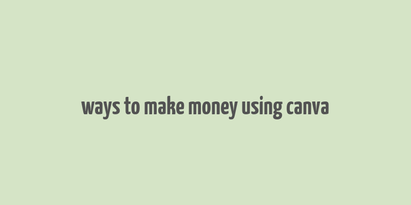 ways to make money using canva