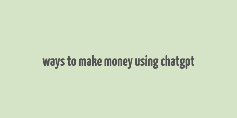 ways to make money using chatgpt