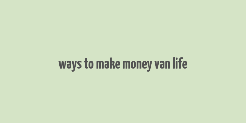 ways to make money van life