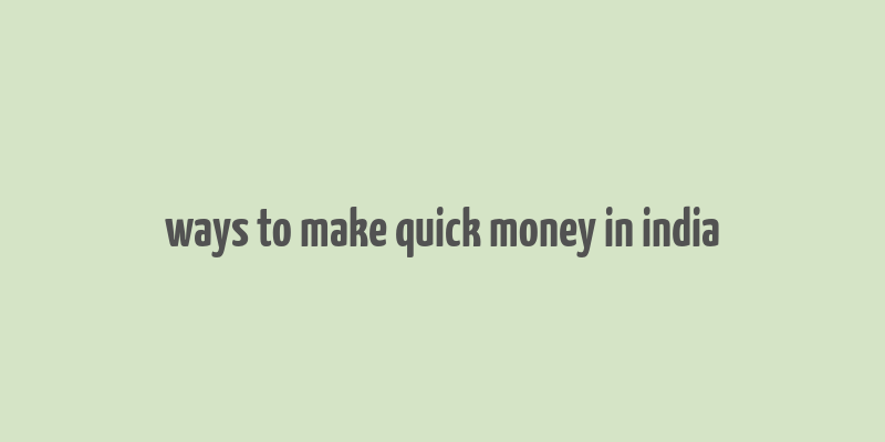 ways to make quick money in india