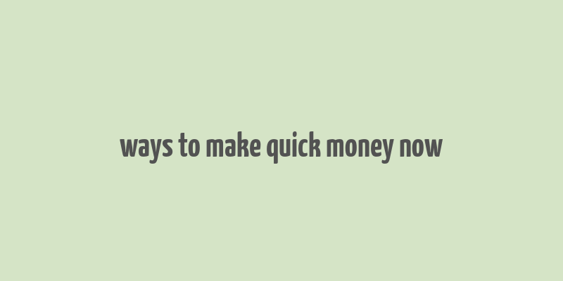 ways to make quick money now