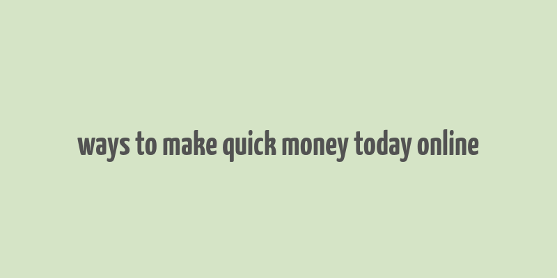 ways to make quick money today online