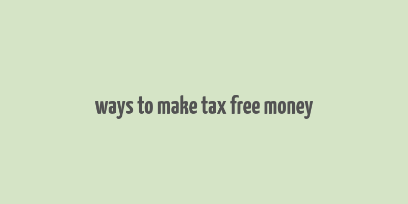 ways to make tax free money