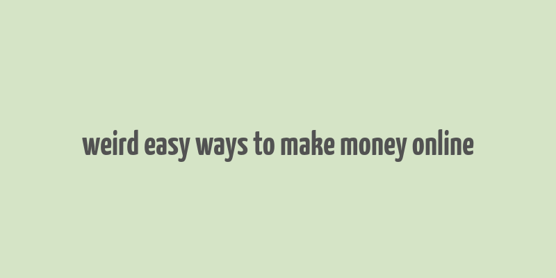 weird easy ways to make money online