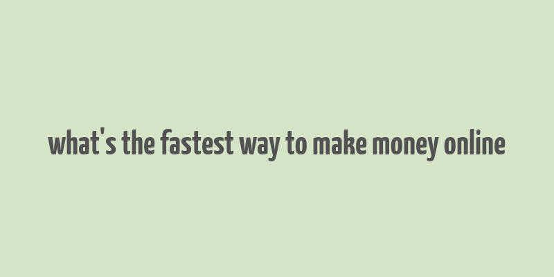 what's the fastest way to make money online