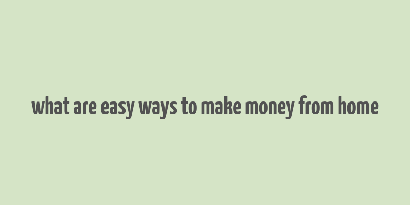 what are easy ways to make money from home