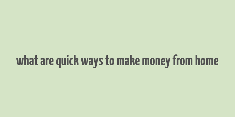 what are quick ways to make money from home