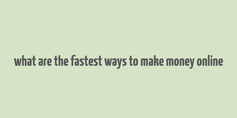 what are the fastest ways to make money online