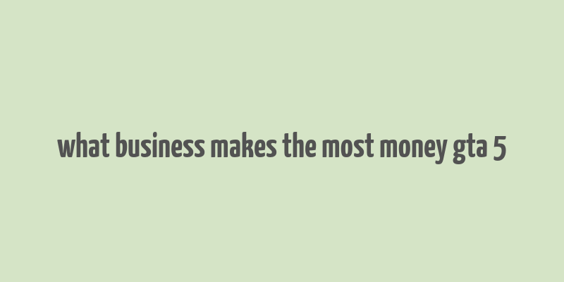 what business makes the most money gta 5