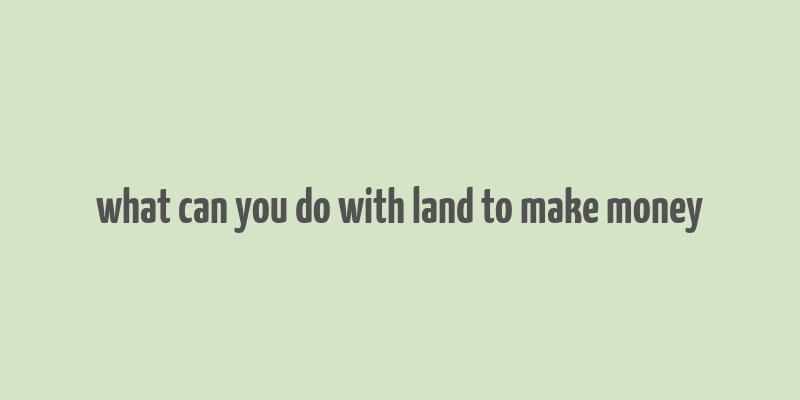 what can you do with land to make money