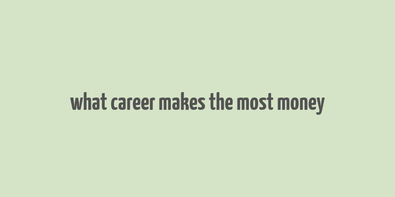 what career makes the most money