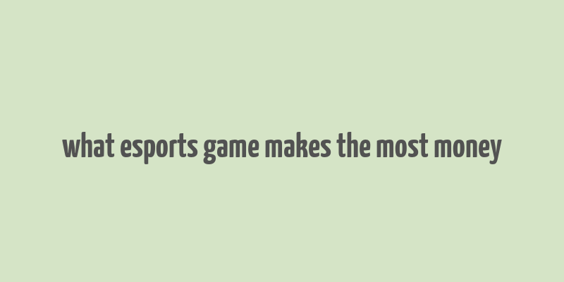 what esports game makes the most money