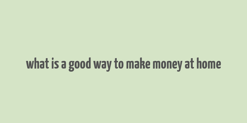 what is a good way to make money at home