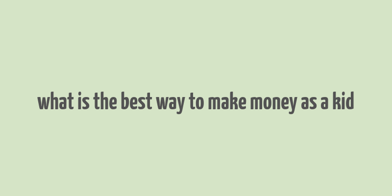 what is the best way to make money as a kid