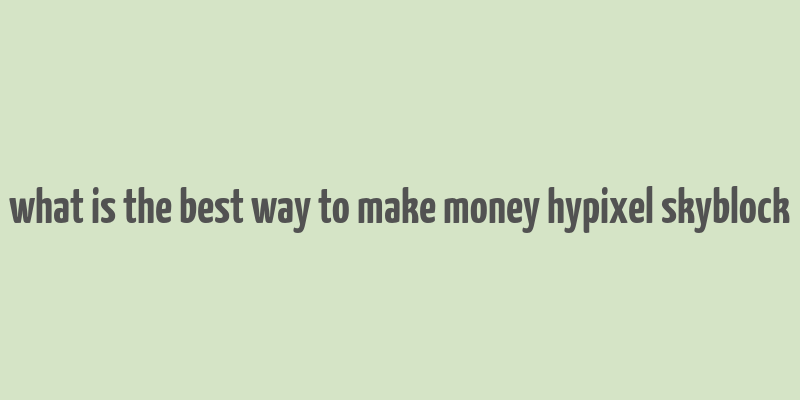 what is the best way to make money hypixel skyblock