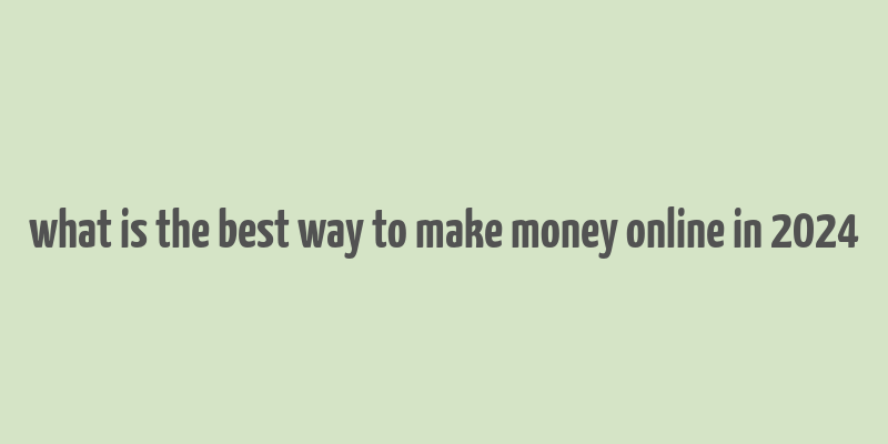 what is the best way to make money online in 2024