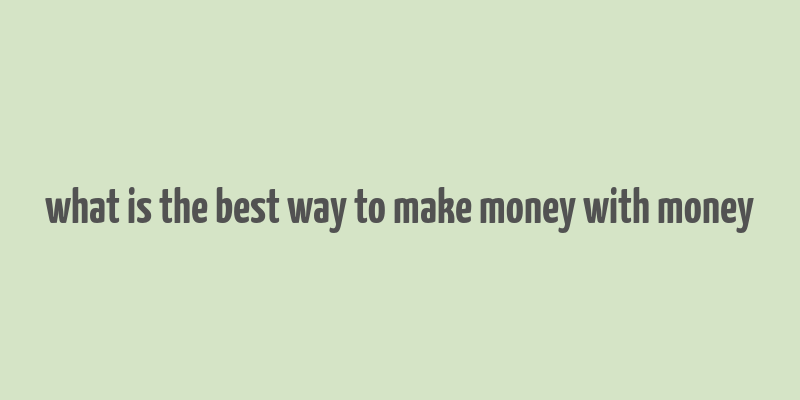 what is the best way to make money with money