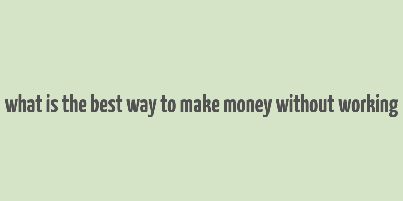 what is the best way to make money without working