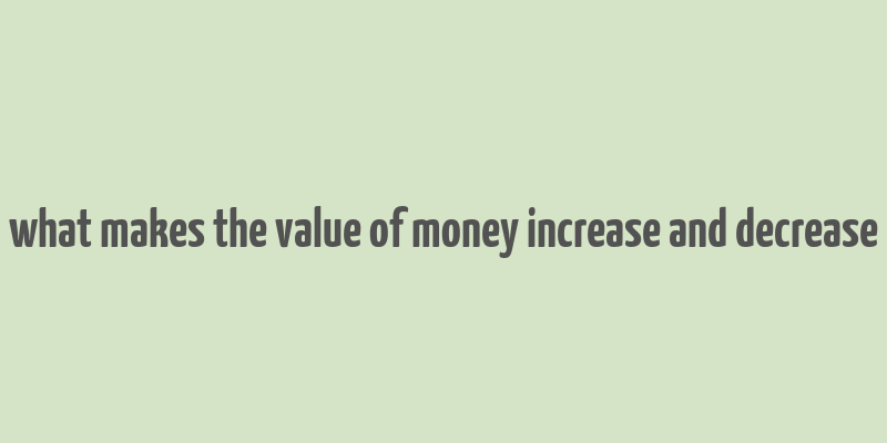 what makes the value of money increase and decrease