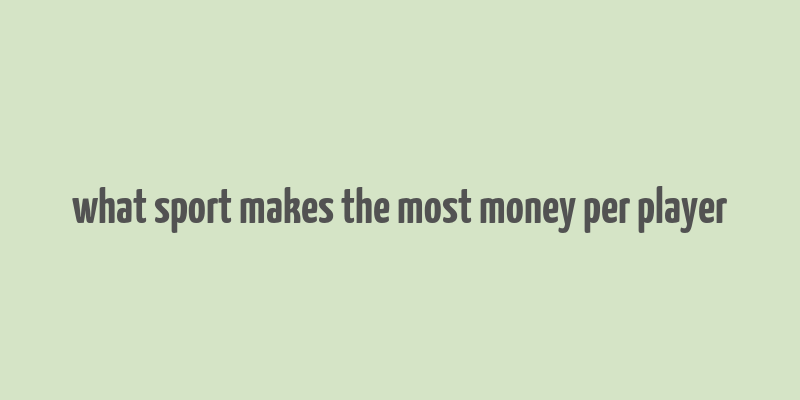 what sport makes the most money per player