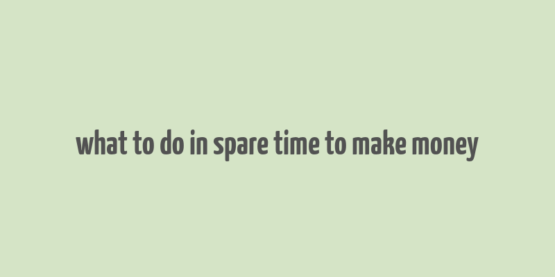 what to do in spare time to make money