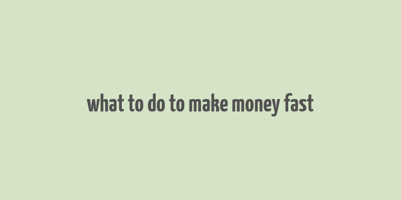 what to do to make money fast