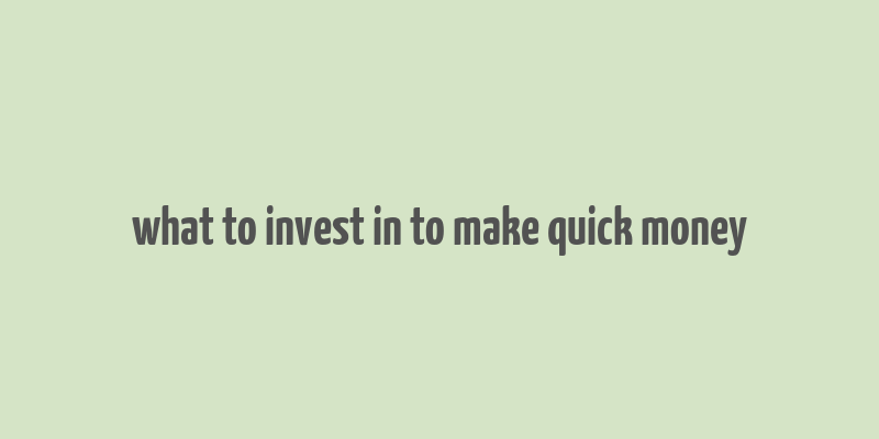 what to invest in to make quick money