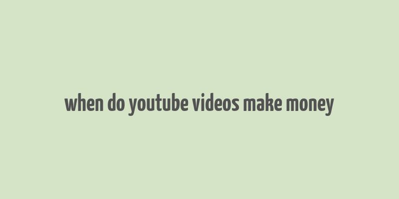 when do youtube videos make money