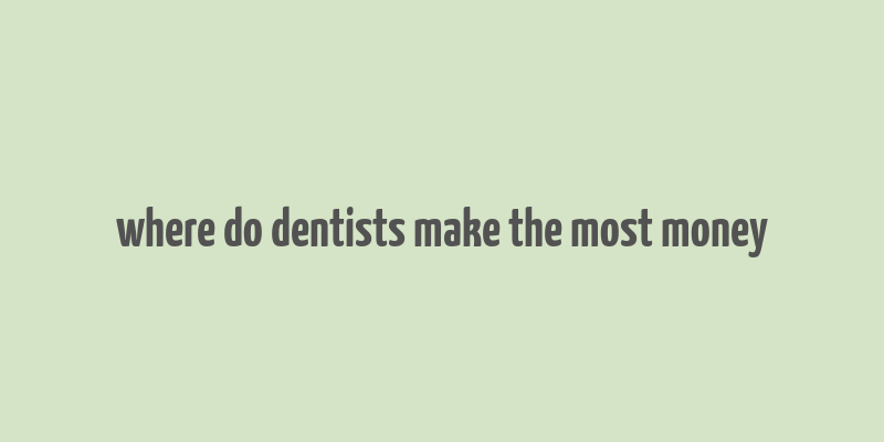 where do dentists make the most money