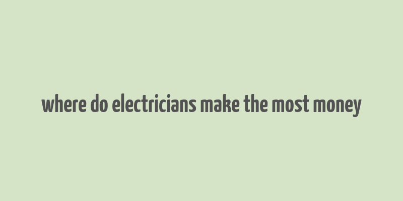 where do electricians make the most money