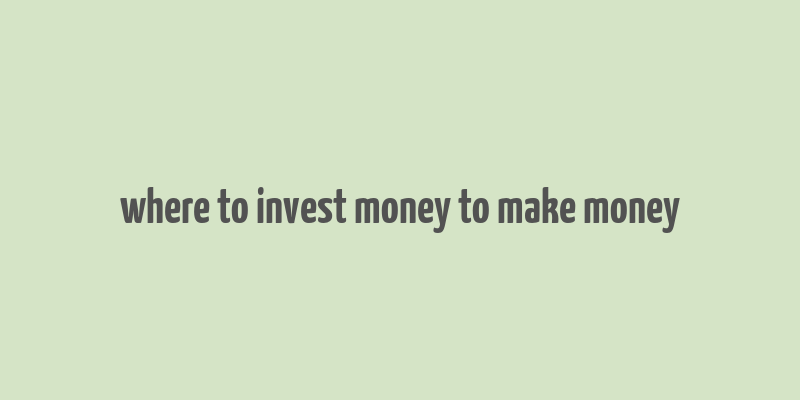 where to invest money to make money