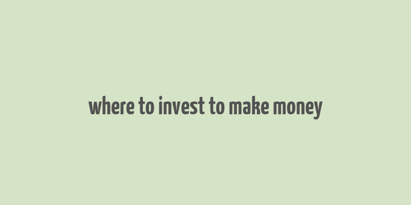 where to invest to make money