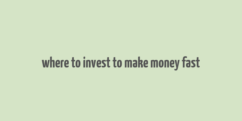 where to invest to make money fast