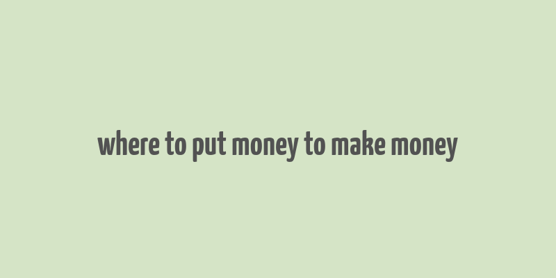 where to put money to make money