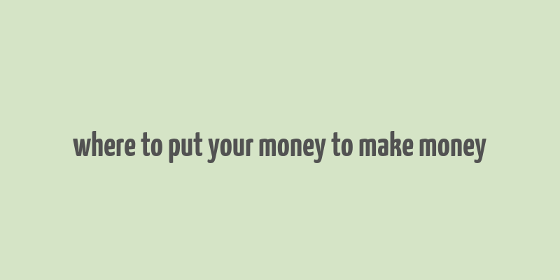 where to put your money to make money