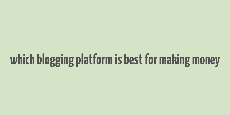 which blogging platform is best for making money