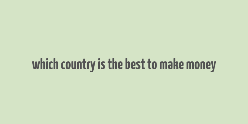 which country is the best to make money