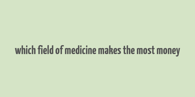 which field of medicine makes the most money