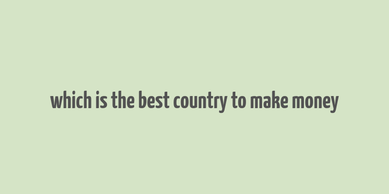 which is the best country to make money