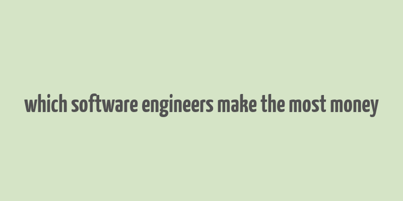 which software engineers make the most money