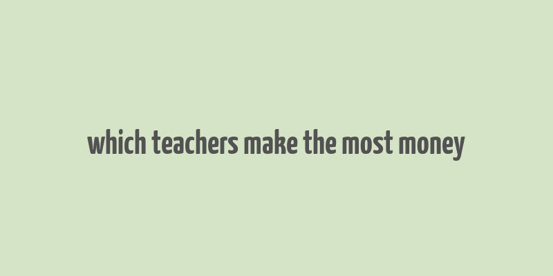 which teachers make the most money