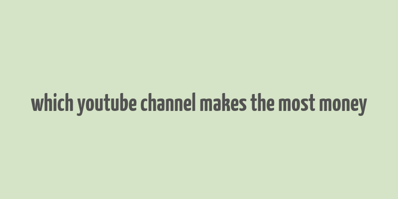 which youtube channel makes the most money