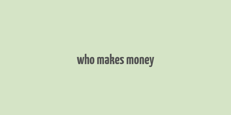 who makes money