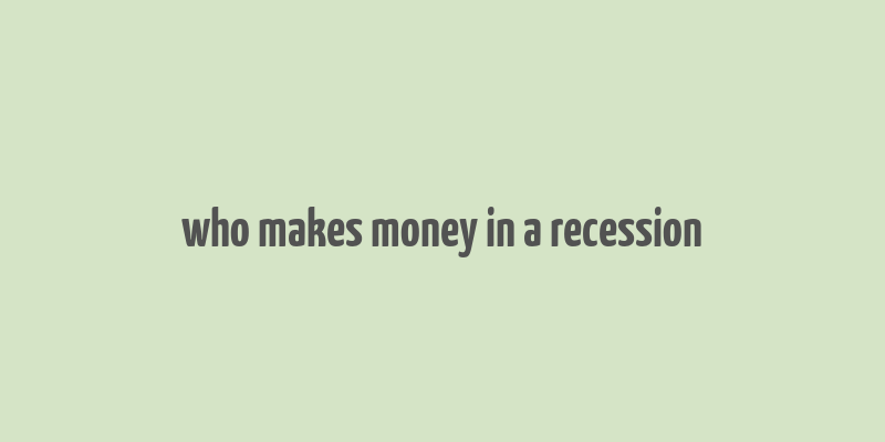 who makes money in a recession