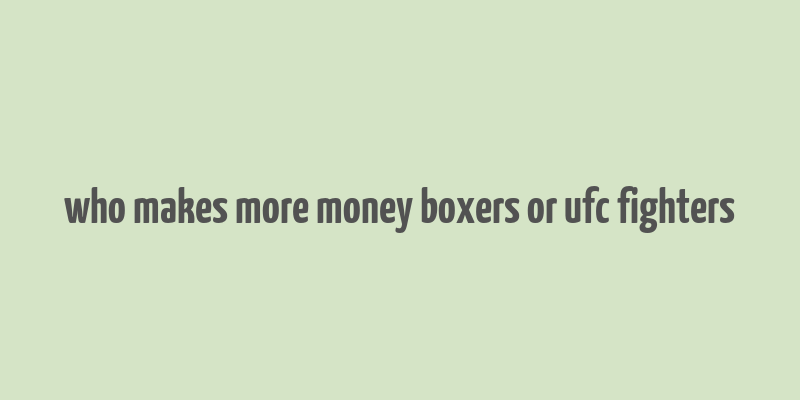 who makes more money boxers or ufc fighters