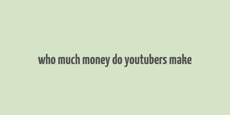 who much money do youtubers make