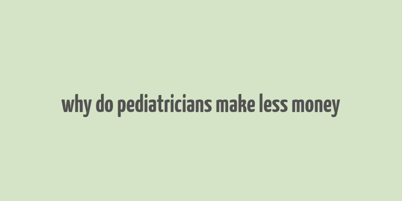 why do pediatricians make less money