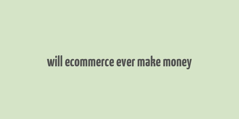 will ecommerce ever make money